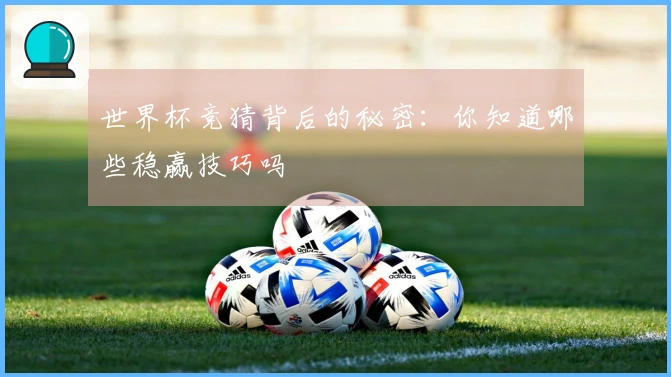 世界杯竞猜背后的秘密：你知道哪些稳赢技巧吗