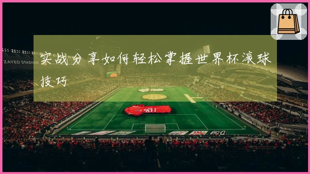 实战分享如何轻松掌握世界杯滚球技巧