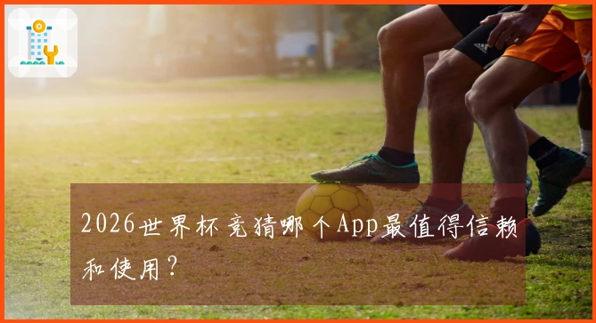 2026世界杯竞猜哪个App最值得信赖和使用？