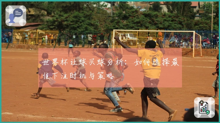 世界杯让球买球分析：如何选择最佳下注时机与策略