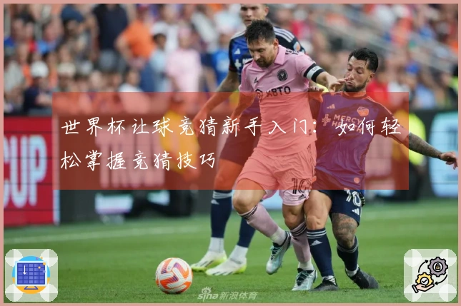 世界杯让球竞猜新手入门：如何轻松掌握竞猜技巧